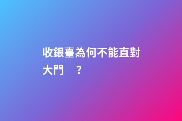 收銀臺為何不能直對大門？